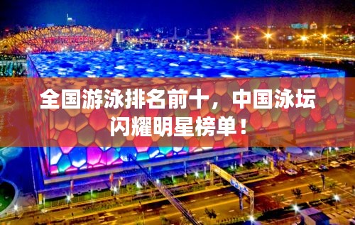 全国游泳排名前十，中国泳坛闪耀明星榜单！