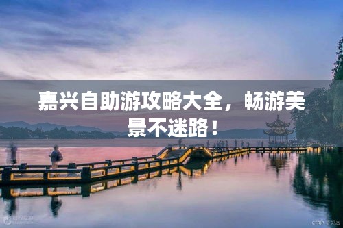 嘉兴自助游攻略大全，畅游美景不迷路！