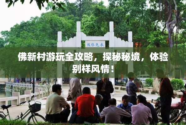 佛新村游玩全攻略，探秘秘境，体验别样风情！