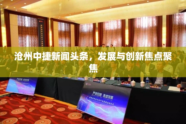 沧州中捷新闻头条，发展与创新焦点聚焦