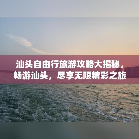 汕头自由行旅游攻略大揭秘，畅游汕头，尽享无限精彩之旅！