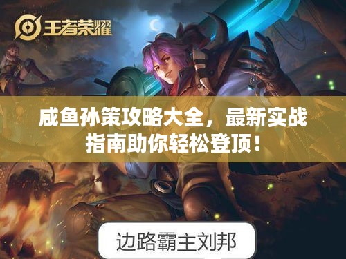 咸鱼孙策攻略大全，最新实战指南助你轻松登顶！