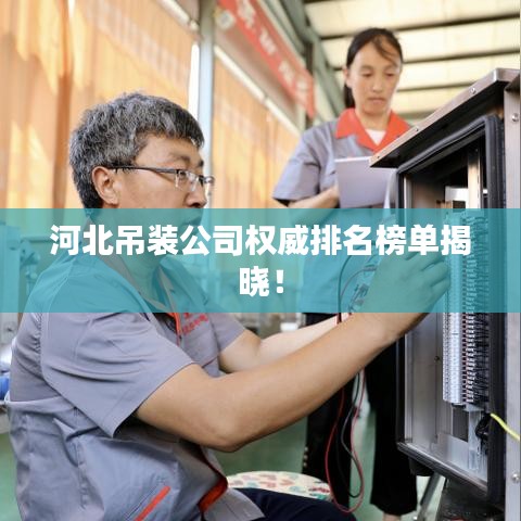 河北吊装公司权威排名榜单揭晓！