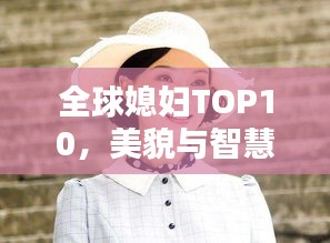 全球媳妇TOP10，美貌与智慧并存，魅力无限！