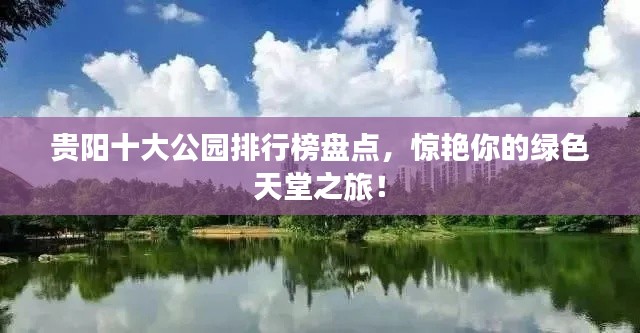 贵阳十大公园排行榜盘点，惊艳你的绿色天堂之旅！