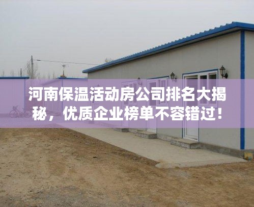 河南保温活动房公司排名大揭秘，优质企业榜单不容错过！