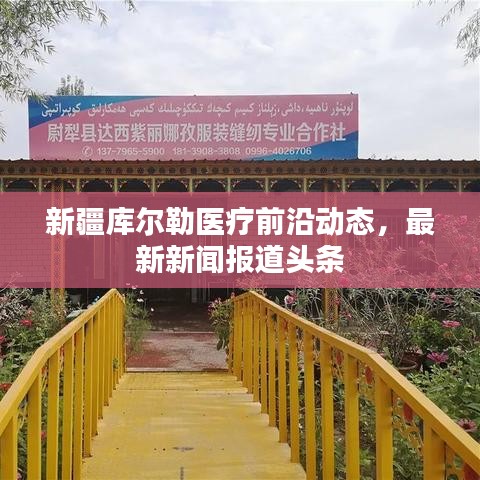 新疆库尔勒医疗前沿动态，最新新闻报道头条