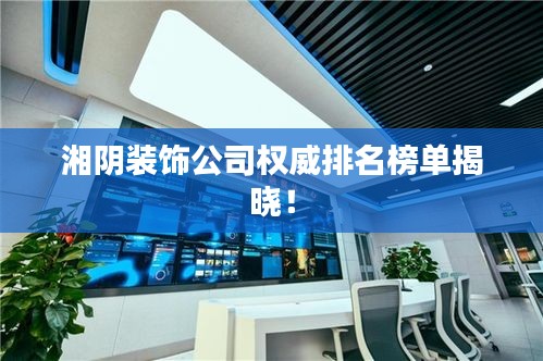 湘阴装饰公司权威排名榜单揭晓！
