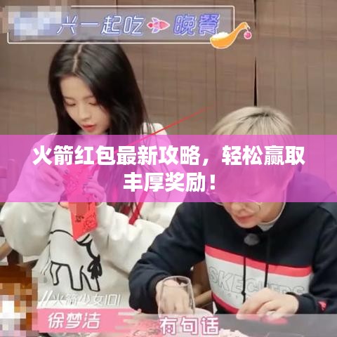 火箭红包最新攻略，轻松赢取丰厚奖励！