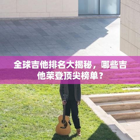 全球吉他排名大揭秘，哪些吉他荣登顶尖榜单？