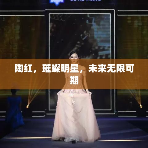 陶红，璀璨明星，未来无限可期