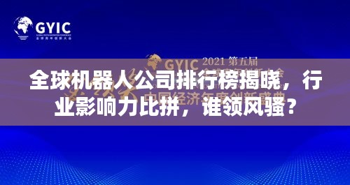 全球机器人公司排行榜揭晓，行业影响力比拼，谁领风骚？