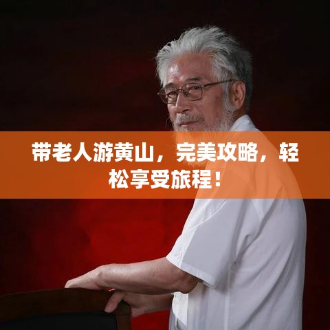 带老人游黄山，完美攻略，轻松享受旅程！