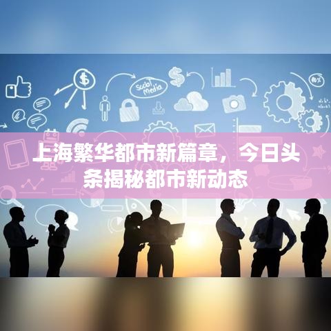 上海繁华都市新篇章，今日头条揭秘都市新动态