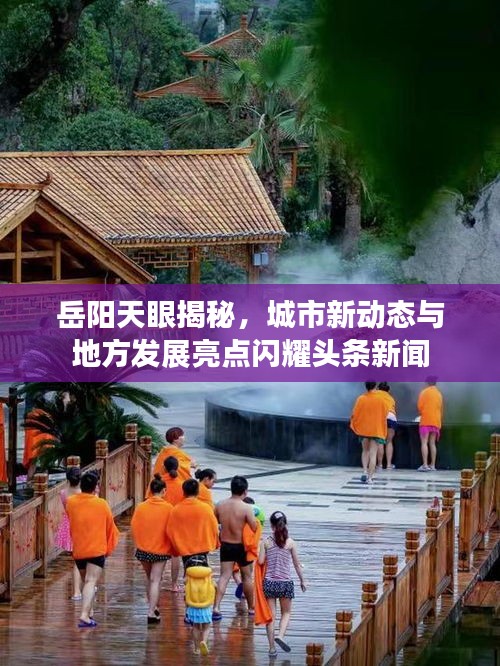 岳阳天眼揭秘，城市新动态与地方发展亮点闪耀头条新闻