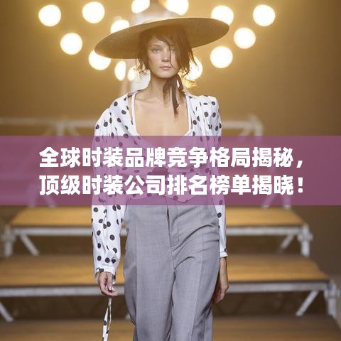 全球时装品牌竞争格局揭秘，顶级时装公司排名榜单揭晓！