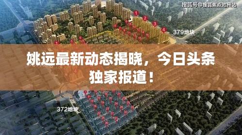 姚远最新动态揭晓，今日头条独家报道！