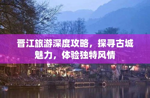 晋江旅游深度攻略，探寻古城魅力，体验独特风情