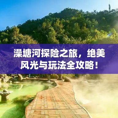 澡塘河探险之旅，绝美风光与玩法全攻略！