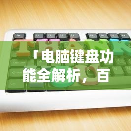 「电脑键盘功能全解析，百度带你探索键盘奥秘」