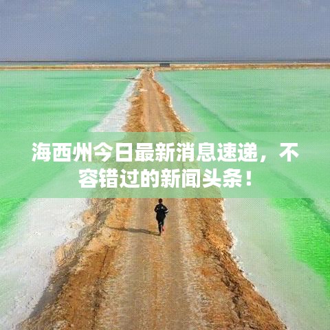 海西州今日最新消息速递，不容错过的新闻头条！