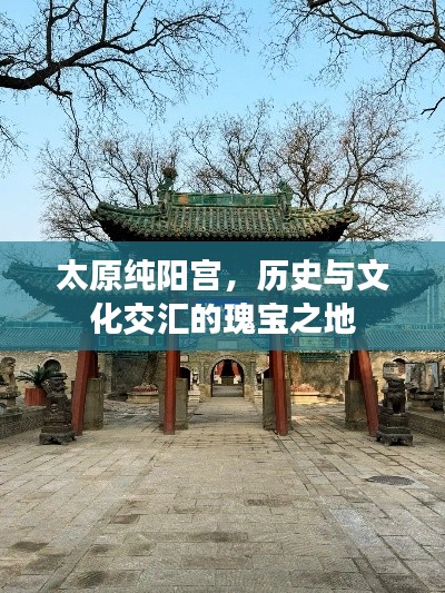 太原纯阳宫，历史与文化交汇的瑰宝之地