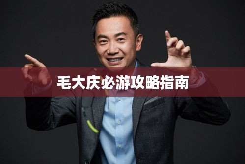 毛大庆必游攻略指南