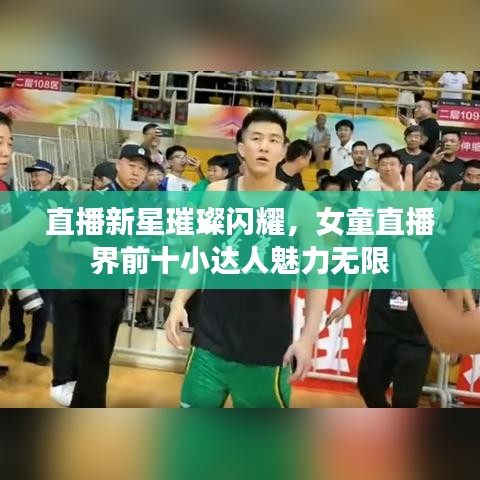 直播新星璀璨闪耀，女童直播界前十小达人魅力无限