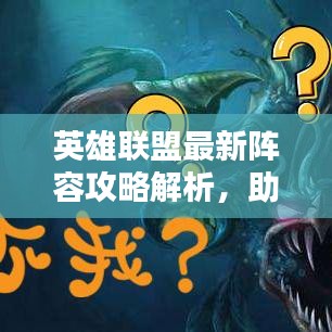 英雄联盟最新阵容攻略解析，助你轻松登顶天梯！