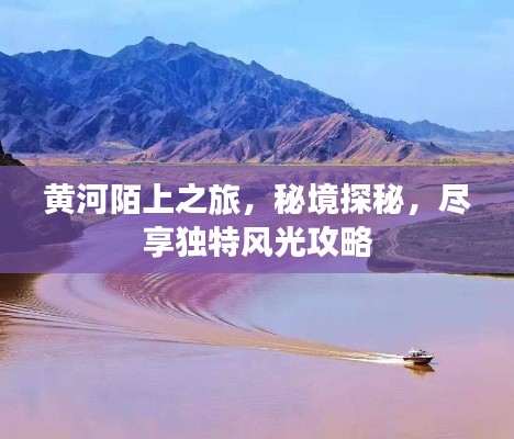 黄河陌上之旅，秘境探秘，尽享独特风光攻略