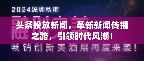 头条投放新闻，革新新闻传播之路，引领时代风潮！