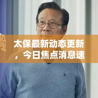 太保最新动态更新，今日焦点消息速递