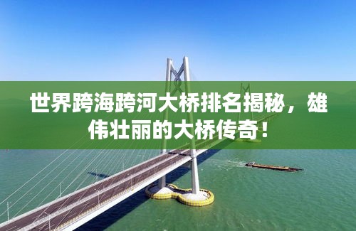 世界跨海跨河大桥排名揭秘，雄伟壮丽的大桥传奇！