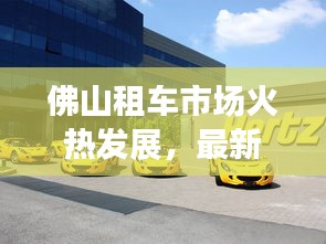 佛山租车市场火热发展，最新新闻解读