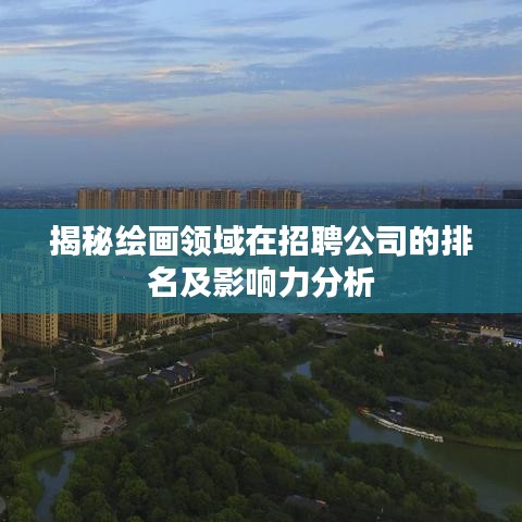 揭秘绘画领域在招聘公司的排名及影响力分析