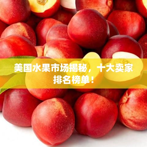 美国水果市场揭秘，十大卖家排名榜单！
