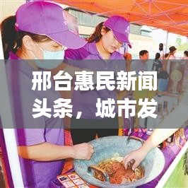邢台惠民新闻头条，城市发展与民生改善同步前行，共创美好未来！