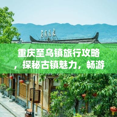 重庆至乌镇旅行攻略，探秘古镇魅力，畅游江南水乡