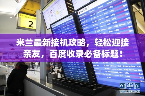 米兰最新接机攻略，轻松迎接亲友，百度收录必备标题！