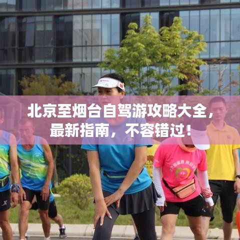 北京至烟台自驾游攻略大全，最新指南，不容错过！