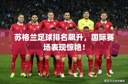 苏格兰足球排名飙升，国际赛场表现惊艳！