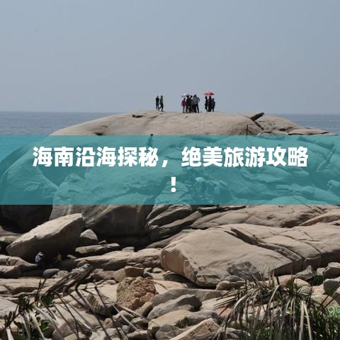 海南沿海探秘，绝美旅游攻略！