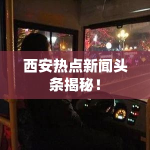 西安热点新闻头条揭秘！