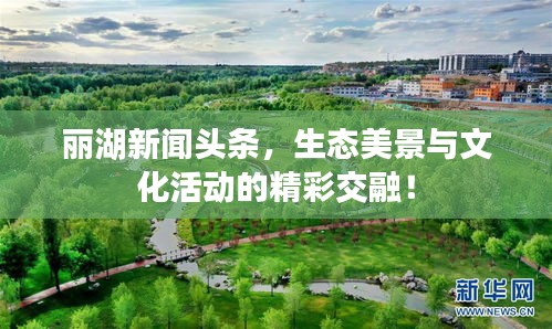 丽湖新闻头条，生态美景与文化活动的精彩交融！