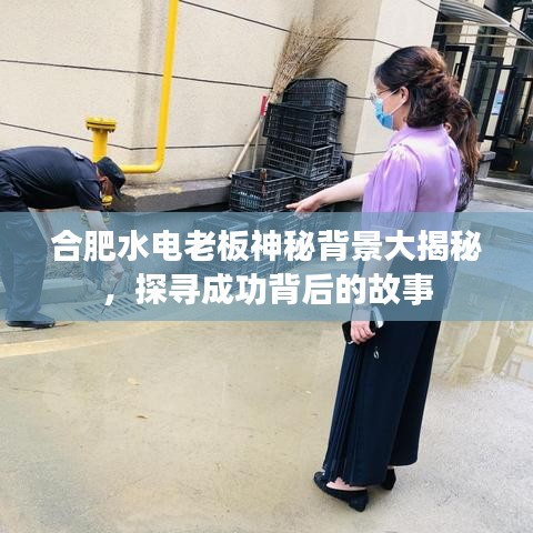 合肥水电老板神秘背景大揭秘，探寻成功背后的故事