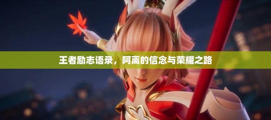 王者励志语录，阿离的信念与荣耀之路