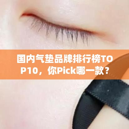国内气垫品牌排行榜TOP10，你Pick哪一款？