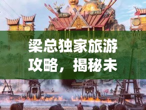 梁总独家旅游攻略，揭秘未知世界的精彩探险之旅