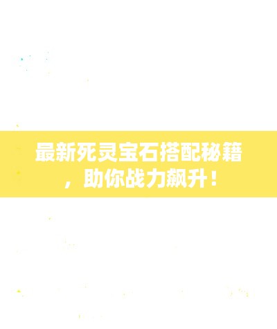 最新死灵宝石搭配秘籍，助你战力飙升！