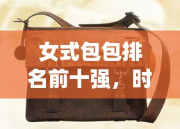 女式包包排名前十强，时尚与品质的完美融合之选